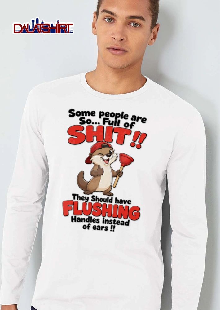 Some People Are So Full Of Shit They Should Have Flushing Handles Instead Of Ears shirt