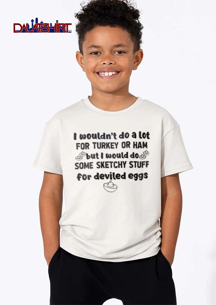 I Would Not Do A Lot For Turkey Or Ham But I Do Some shirt