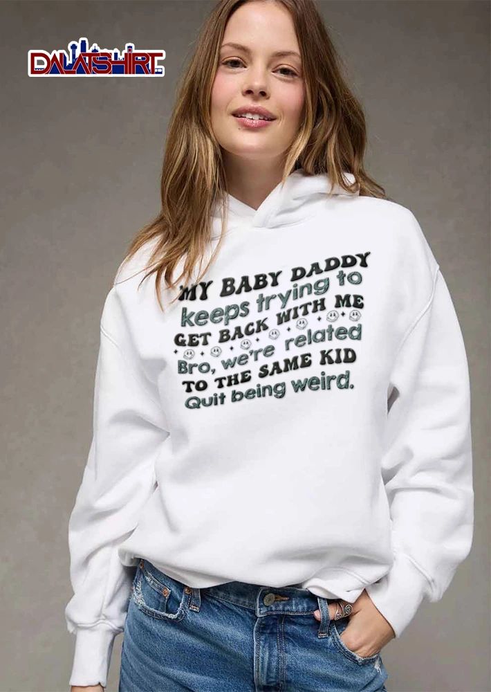 My Baby Daddy Keeps Trying To Get Back With Me Bro We Are Related To The Same Kid shirt
