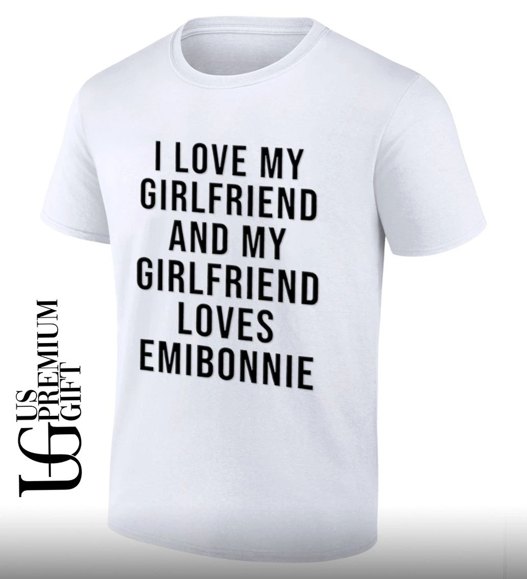 I love my girlfriend and my girl friend loves emibonnie shirt