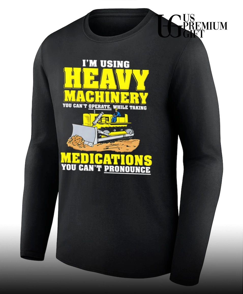 I’m using heavy machinery you can’t operate while taking medications you can’t pronounce shirt