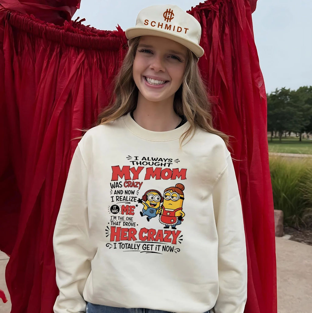 Minion I always though my mom was crazy and now I realize it was me I’m the one that drove her crazy I totally get it now shirt