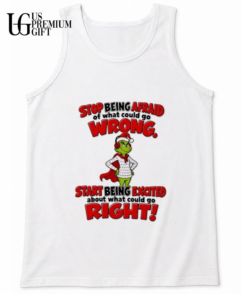 Grinch stop being afraid of what could go wrong start being excited what could go right shirt