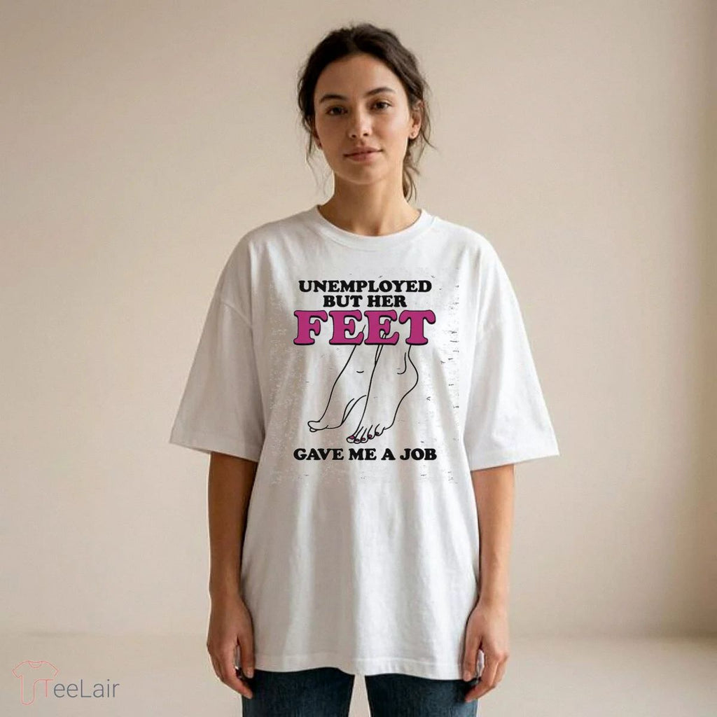 Unemployed But Her Feet Gave Me A Job Shirt