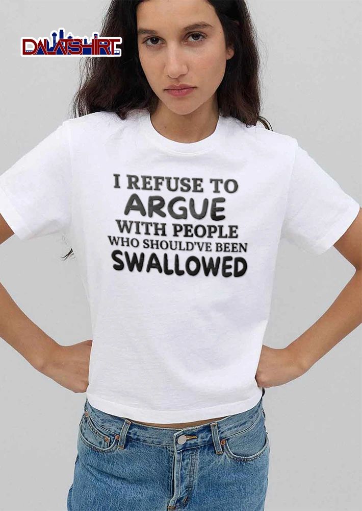I Refuse To Argue With People Who Should Have Been Swallowed shirt