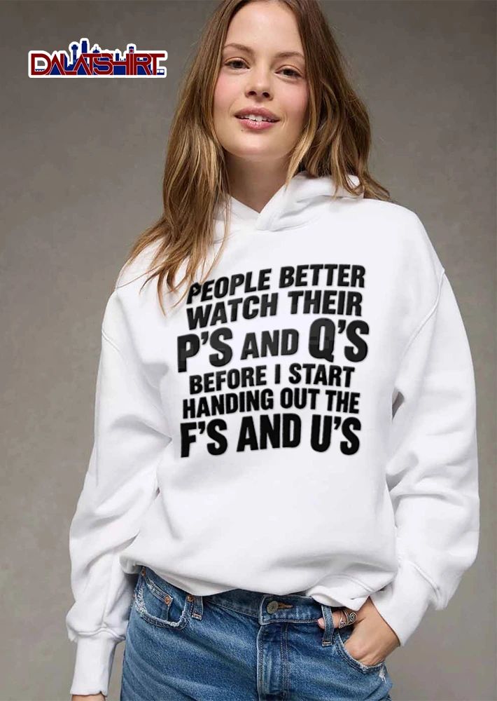 People Better Watch Their Ps And Qs Before I Start Handing Out The Fs And U’s shirt