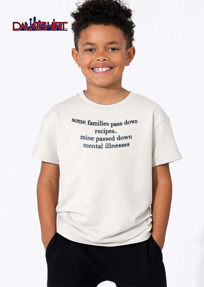 Some Families Pass Down Recipes Mine Passed Down Mental Illnesses black shirt