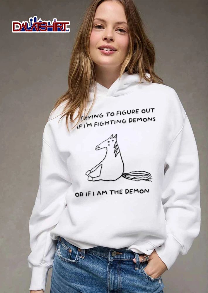 Trying To Figure Out If I Am Fighting Demons Or If I Am The Demon shirt