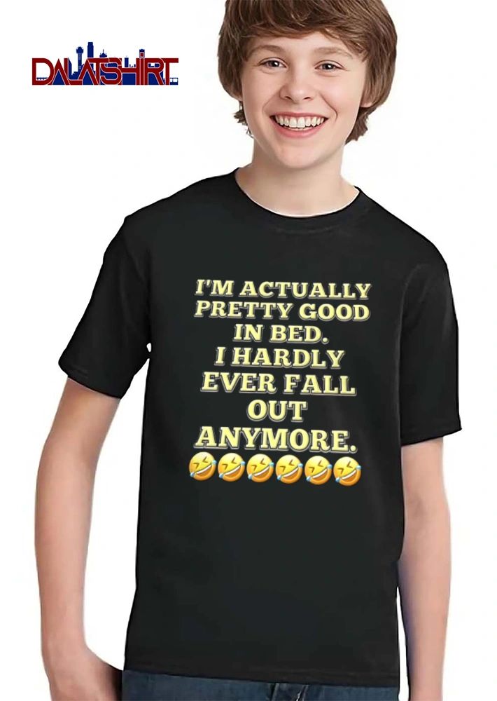 I Am Actually Pretty Good In Bed I Hardly Ever Fall Out Anymore shirt