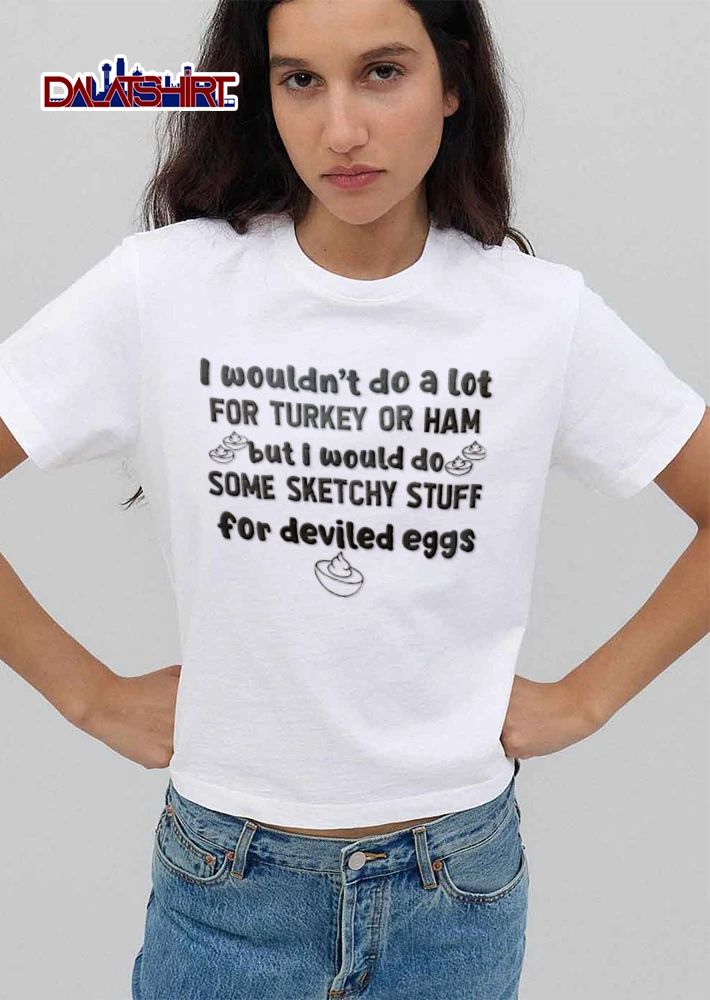 I Would Not Do A Lot For Turkey Or Ham But I Do Some shirt