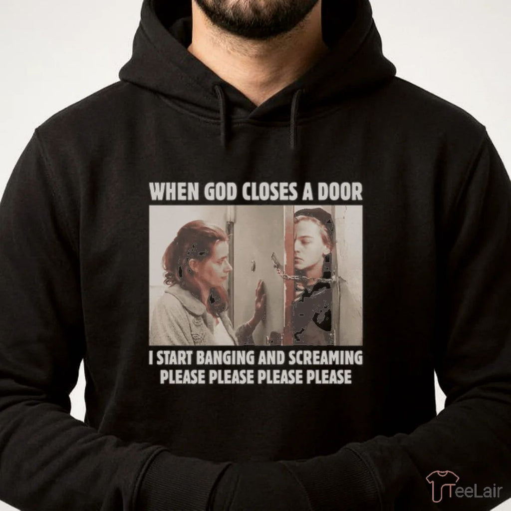 When God Closes A Door I Start Banging And Screaming Please Please Please Please Shirt