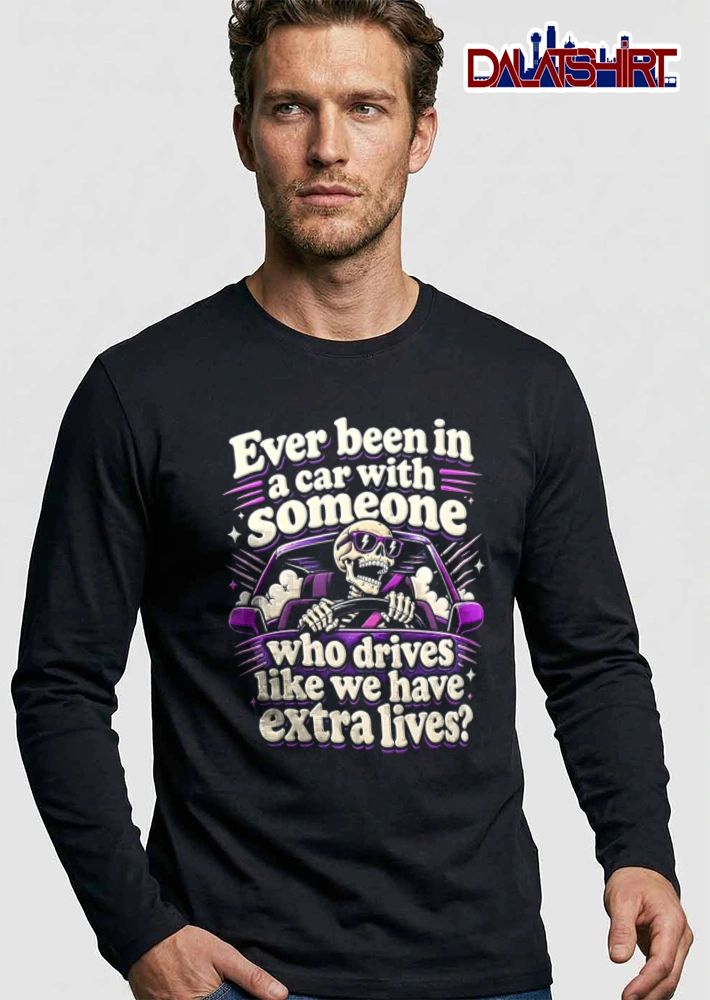 Ever Been In A Car With Someone Who Drives Like We Have Extra Lives shirt
