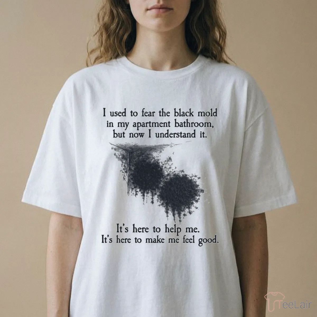 I Used To Fear The Black Mold In My Apartment, But Now I Understand It T-Shirt