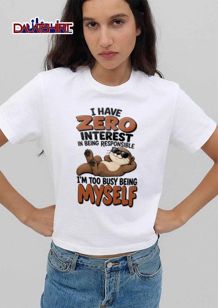 I Have Zero Interest In Being Responsible Im Too Busy Myself shirt