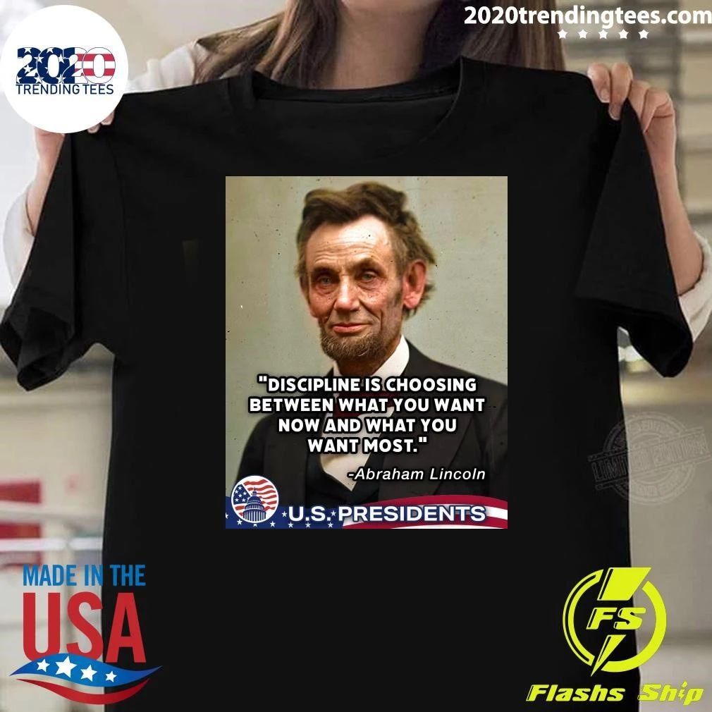 Discipline Is Choosing Between What You Want Now And What You Want Most Abraham Lincoln Shirt