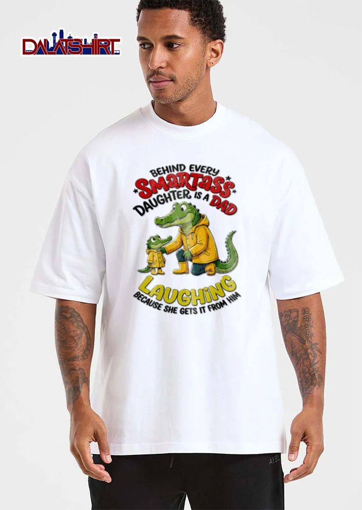 Behind Every Smartass Daughter Is A Dad Laughing Because She Gets It From Him shirt