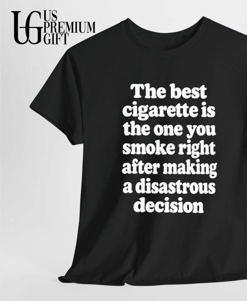 The best cigarette is the one you smoke right after making a disastrous decision shirt
