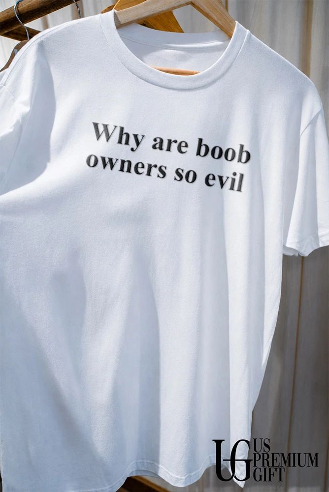 Why are boob owners so evil shirt