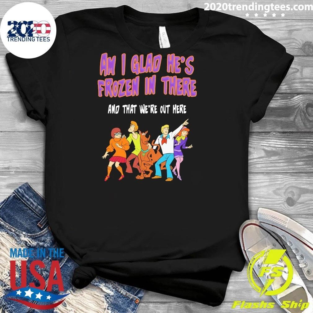Shaggy, Velma, Fred and Daphne Am I Glad He’s Frozen In There and That We’re Out Here Shirt
