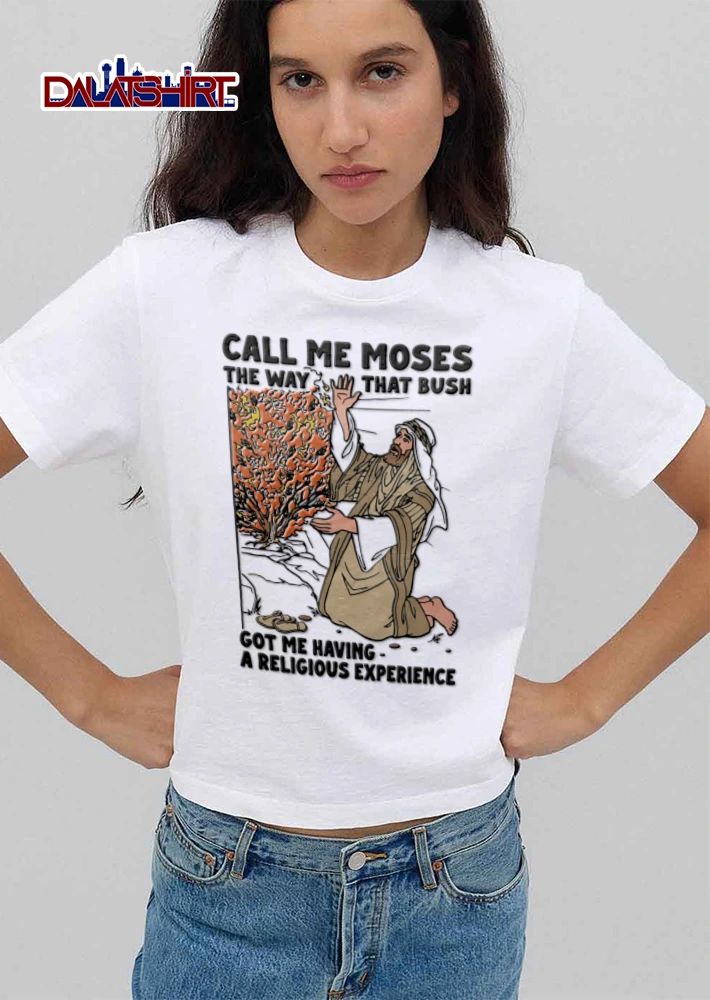 Moses Call Me The Way That Bush Got Me Having A Religious Experience shirt