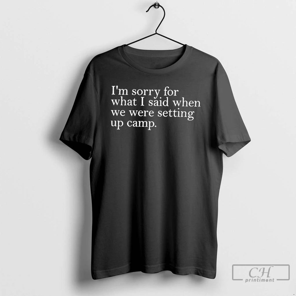 Classic Im Sorry For What I Said When We Were Setting Up Camp T Shirts