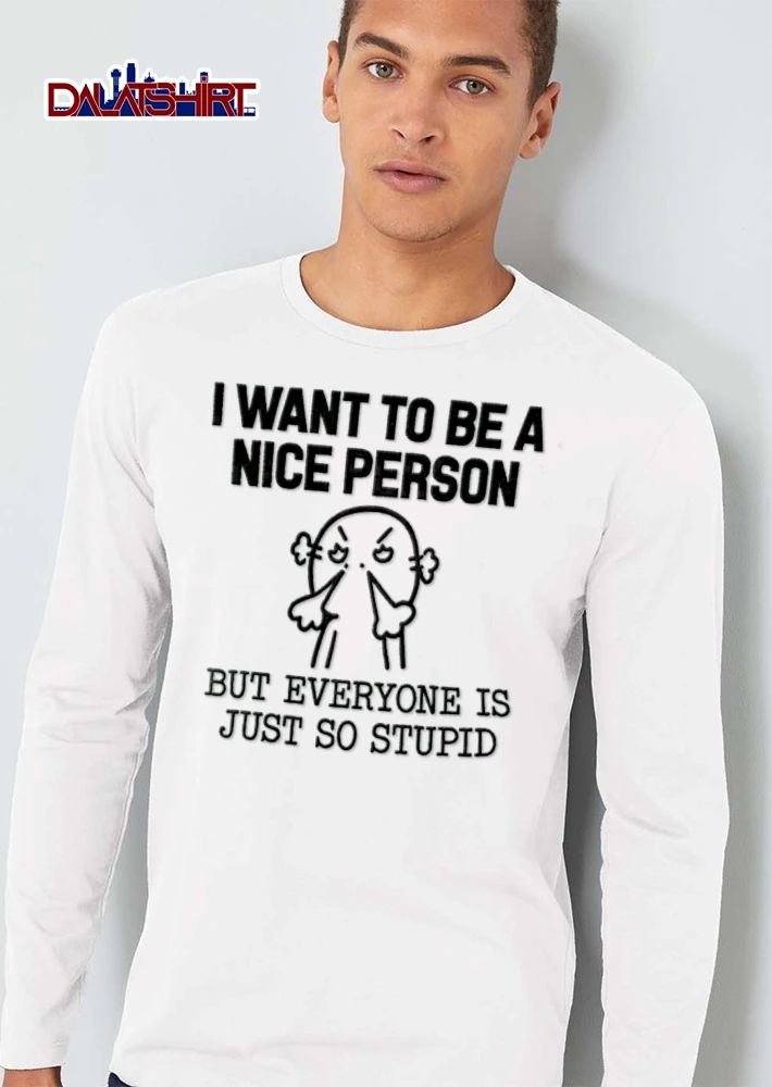 I Want To Be A Nice Person But Everyone Is Just So Stupid shirt
