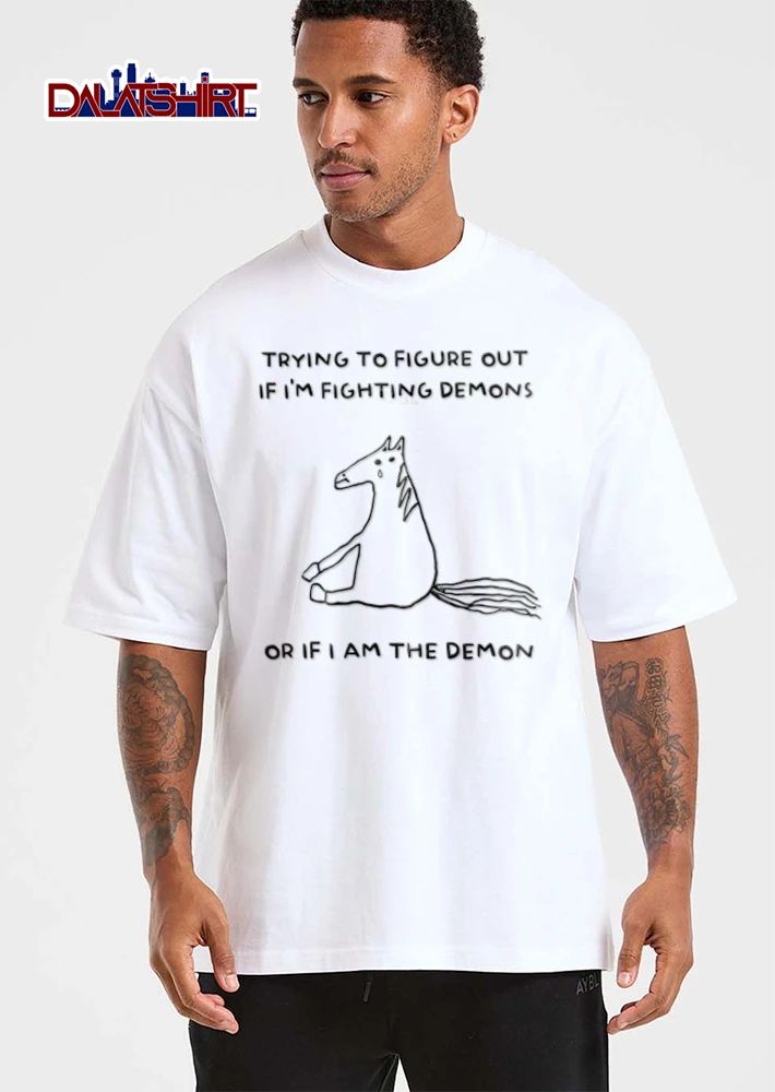 Trying To Figure Out If I Am Fighting Demons Or If I Am The Demon shirt