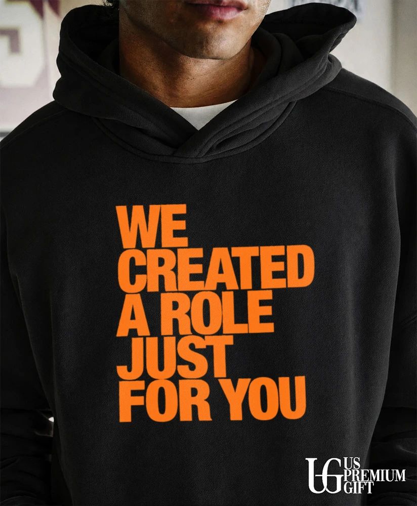 We created a role just for you shirt