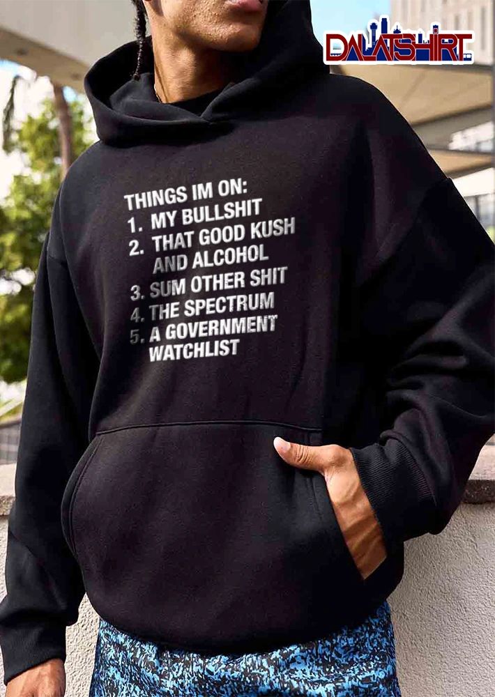 Things Im On 1 My Bullshit 2 That Good Kush And Alcohol 3 Sum Other shirt
