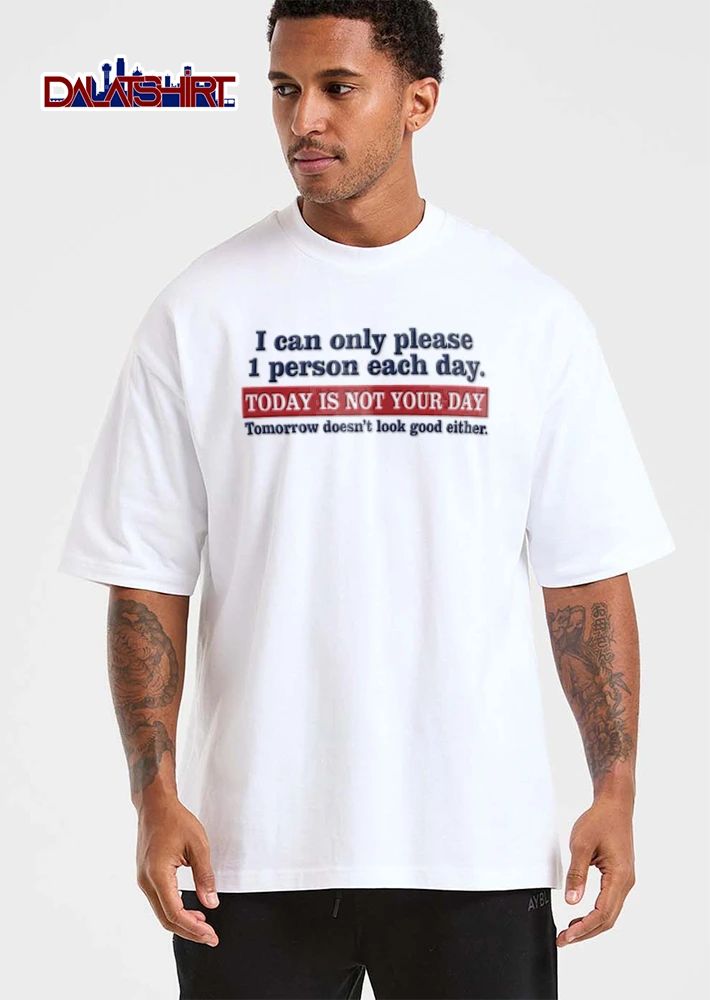 I Can Only Please 1 Person Each Day Today Is Not Your Day Tomorrow Doesnt Look Good Either shirt