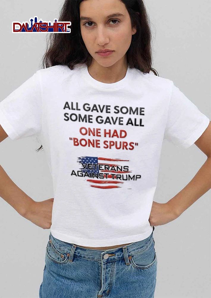 All Gave Some Some Gave All One Had Bone Spurs Veterans Against Trump shirt