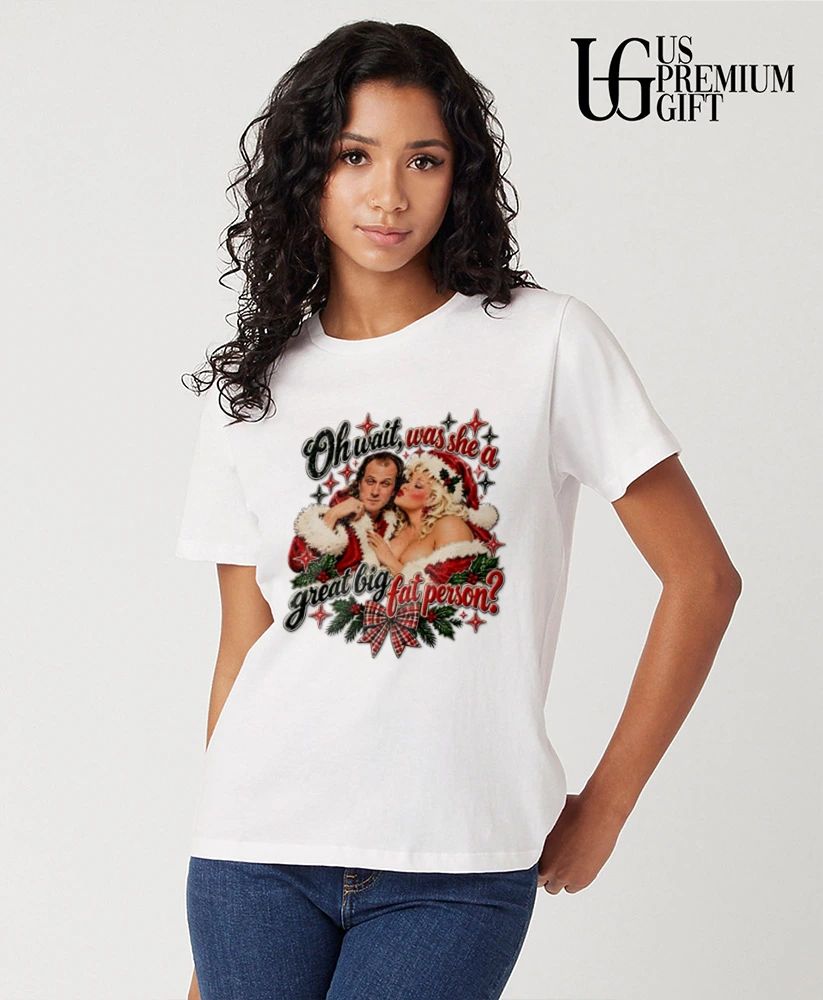 Oh wait was she a great big fat person Christmas shirt