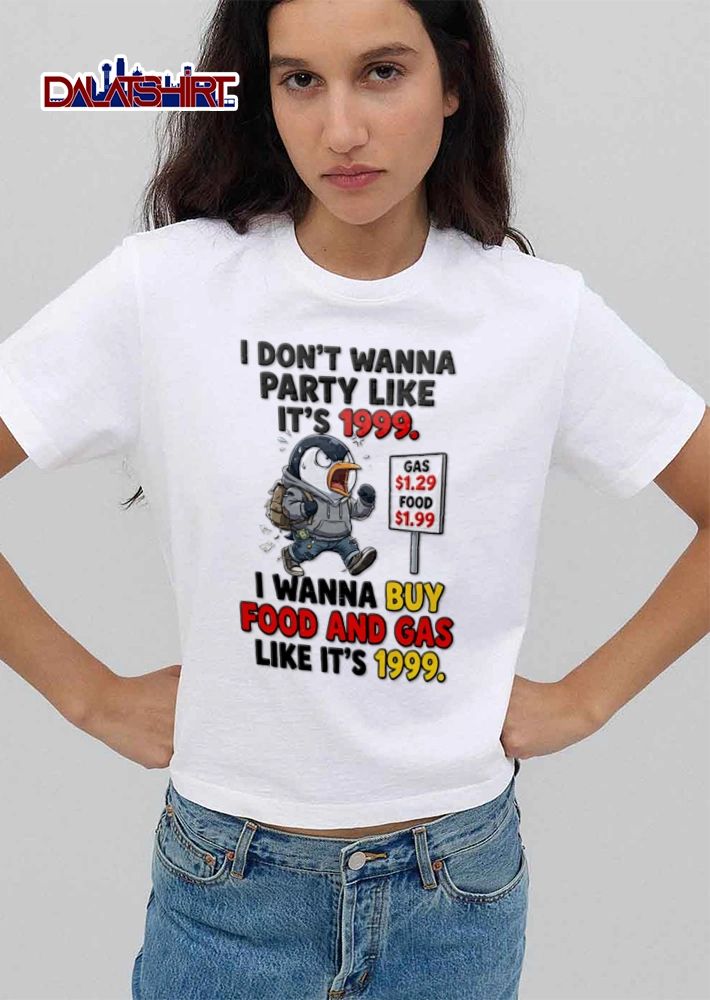 I Dont Wanna Party Like Its 1999 I Wanna Buy Food And Gas Like Its 1999 shirt