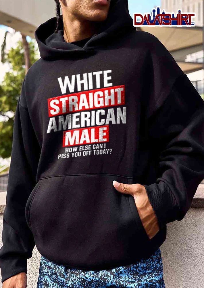 White Straight American Male How Else Can I Piss You Off Today shirt