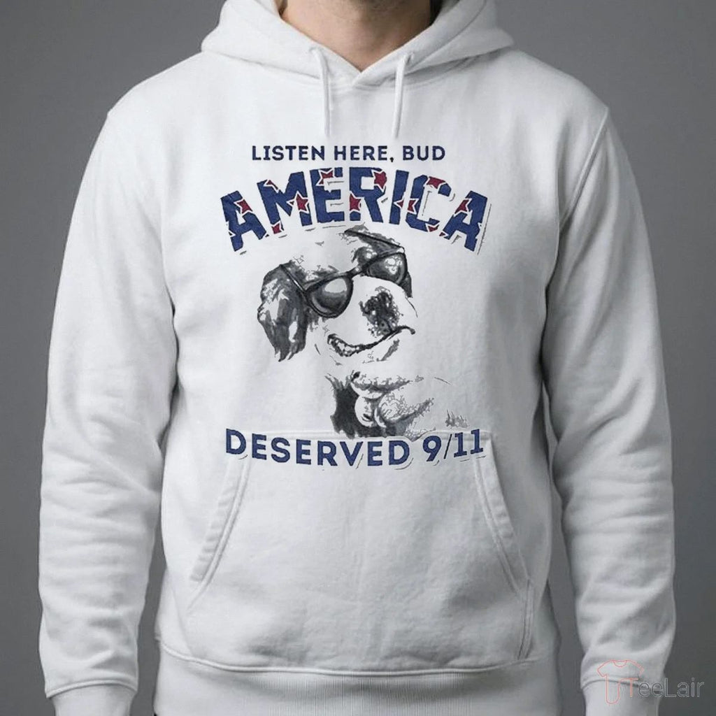 LISTEN HERE, BUD AMERICA DESERVED 9-11 Shirt