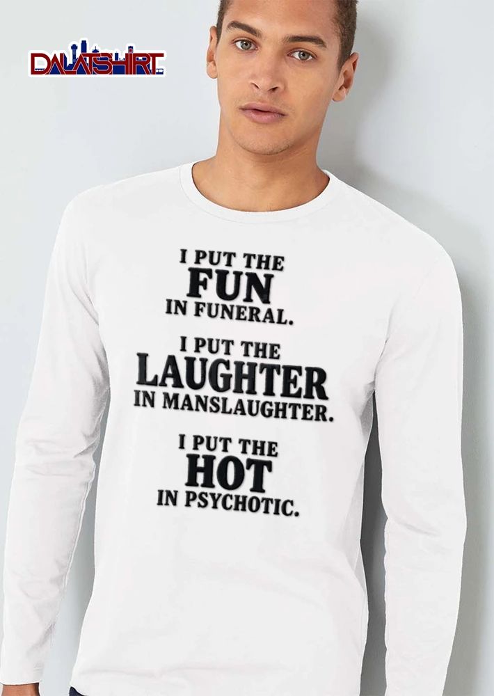 I Put The Fun In Funeral I Put The Laughter In Manslaughter I Put The shirt