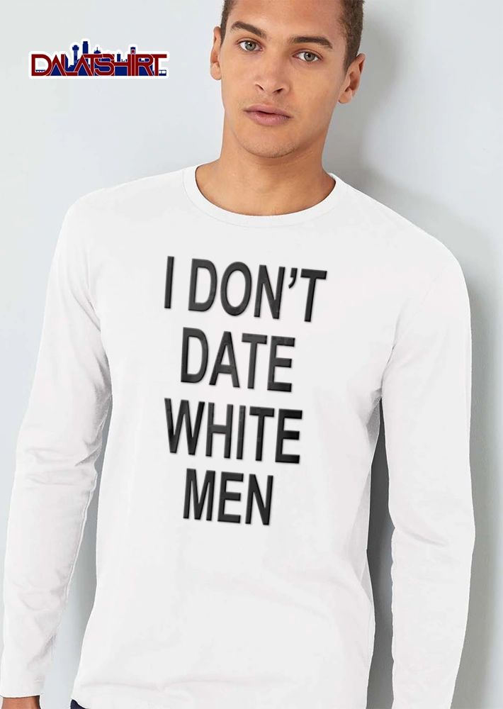 I Dont Date White Men bold black text white background shirt