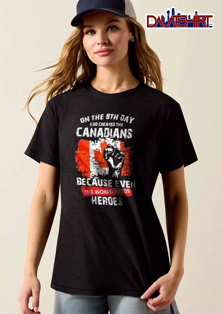 On The 8th Day God Created The Canadians Because Even The World Needs Heroes shirt