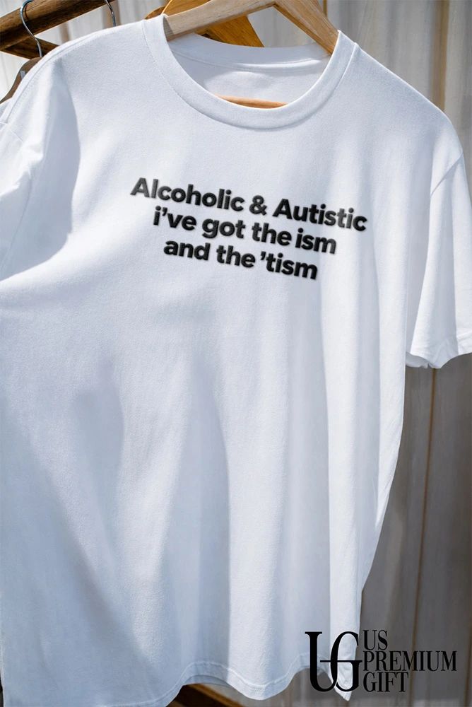 Alcoholic and Autistic I’ve Got The ISM And The TISM shirt