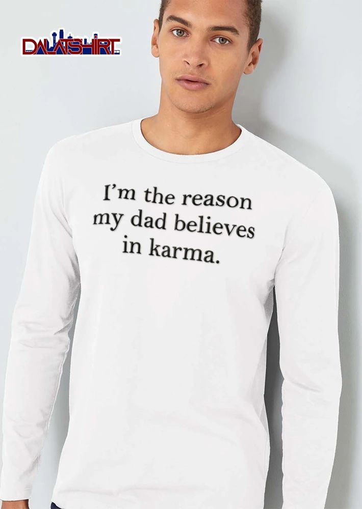 I Am The Reason My Dad Believes In Karma shirt