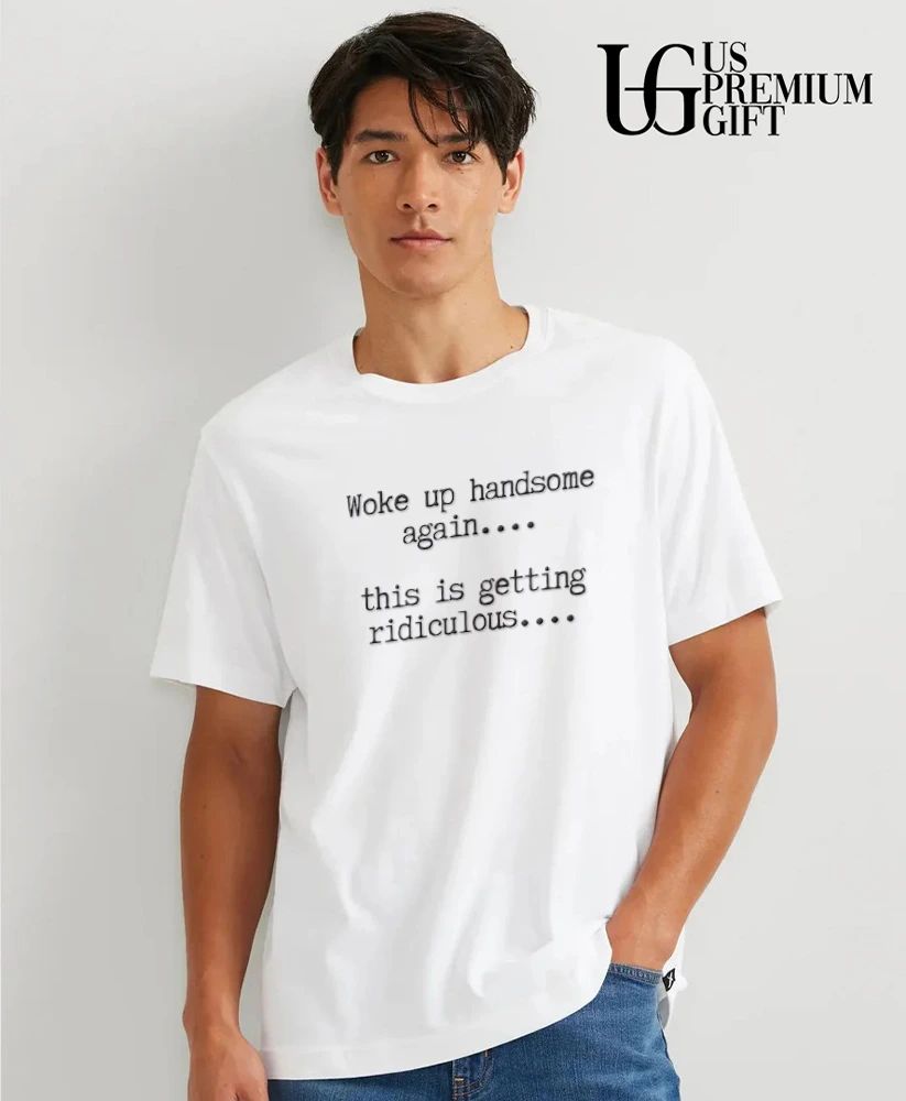 Woke Up Handsome Again This Is Getting Ridiculous shirt