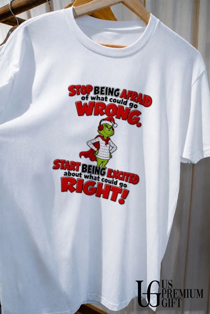 Grinch stop being afraid of what could go wrong start being excited what could go right shirt