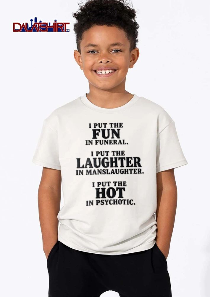 I Put The Fun In Funeral I Put The Laughter In Manslaughter I Put The shirt
