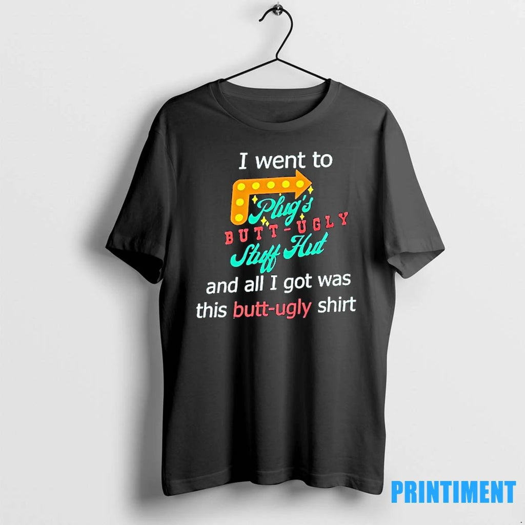 I Went To Plugs Butt Ugly Stuff Hut And All I Got Was This Butt