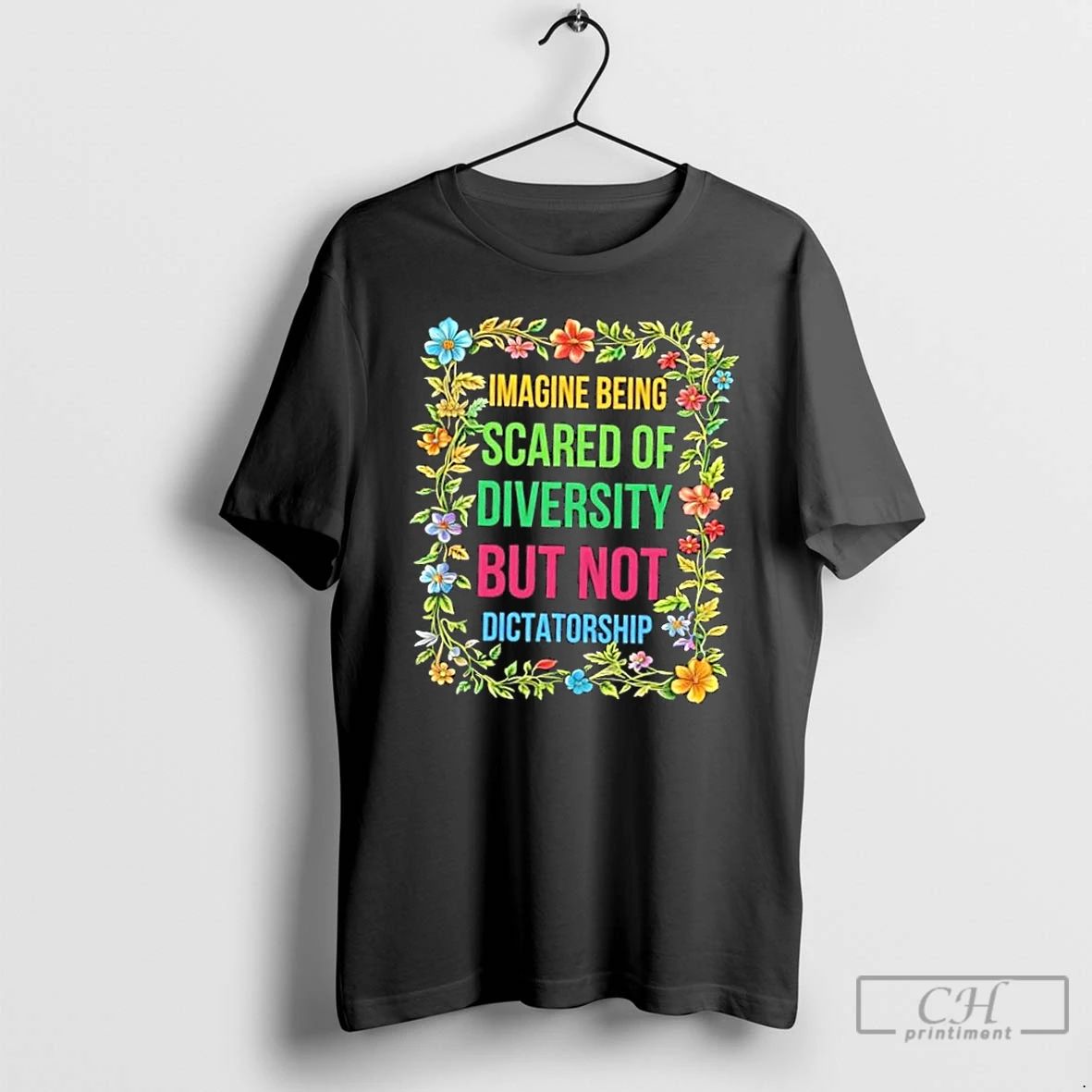 Imagine Being Scared Of Diversity But Not Dictatorship Flowers T Shirts