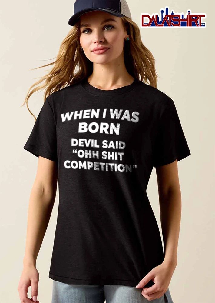 When I Was Born Devil Said Ohh Shit Competition shirt
