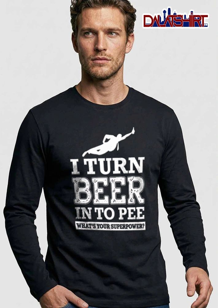 I Turn Beer In To Pee Whats Your Superpower shirt