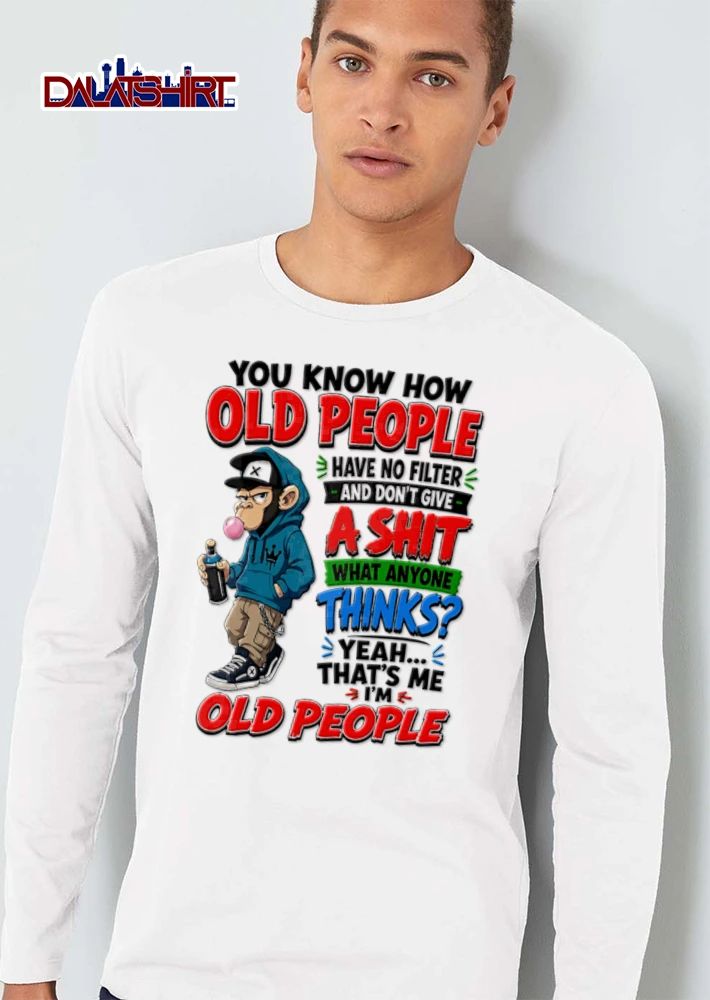 You Know How Old People Have No Filter And Dont Give A Shit What Anyone shirt
