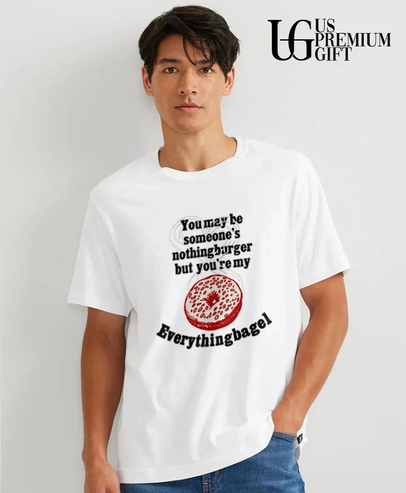 You may be someone’s nothingburger but you’re my everything bagel shirt