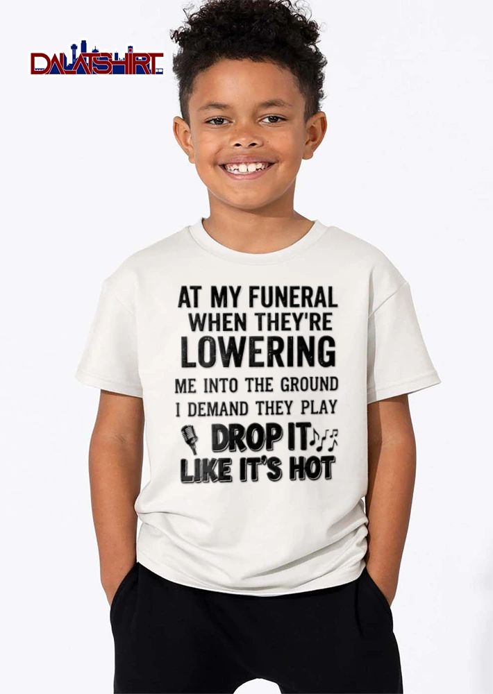 At My Funeral When They Are Lowering Me Into The Ground I Demand They Play Drop It Like Its Hot shirt